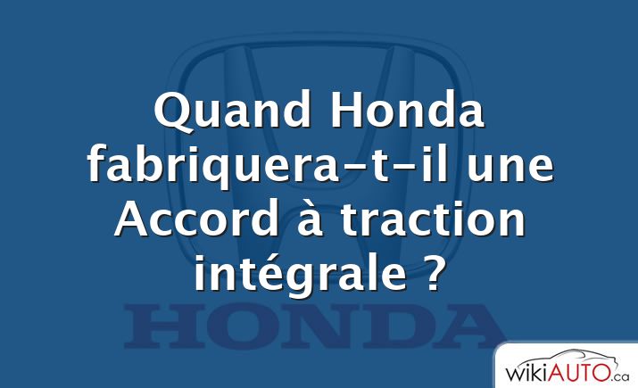 Quand Honda fabriquera-t-il une Accord à traction intégrale ?